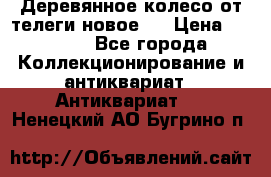 Деревянное колесо от телеги новое . › Цена ­ 4 000 - Все города Коллекционирование и антиквариат » Антиквариат   . Ненецкий АО,Бугрино п.